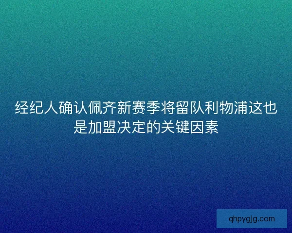 经纪人确认佩齐新赛季将留队利物浦这也是加盟决定的关键因素