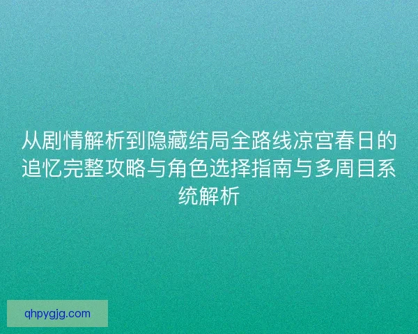 从剧情解析到隐藏结局全路线凉宫春日的追忆完整攻略与角色选择指南与多周目系统解析