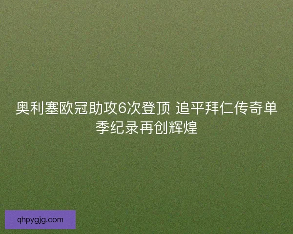 奥利塞欧冠助攻6次登顶 追平拜仁传奇单季纪录再创辉煌