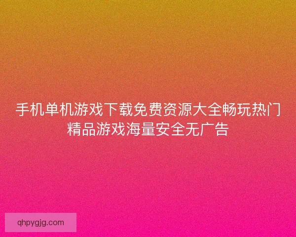 手机单机游戏下载免费资源大全畅玩热门精品游戏海量安全无广告