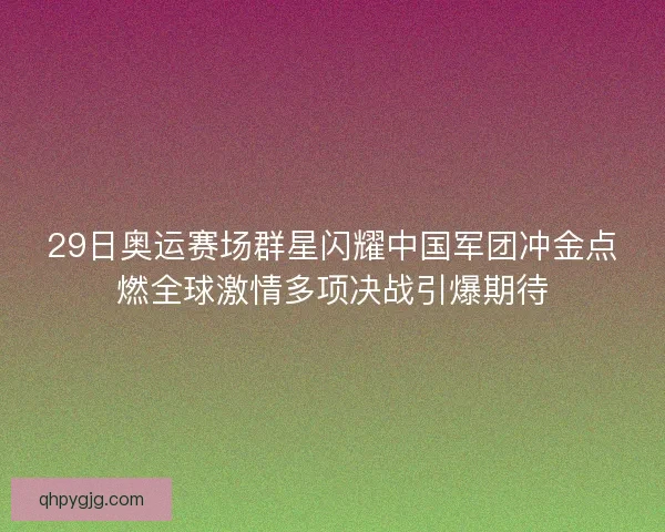 29日奥运赛场群星闪耀中国军团冲金点燃全球激情多项决战引爆期待
