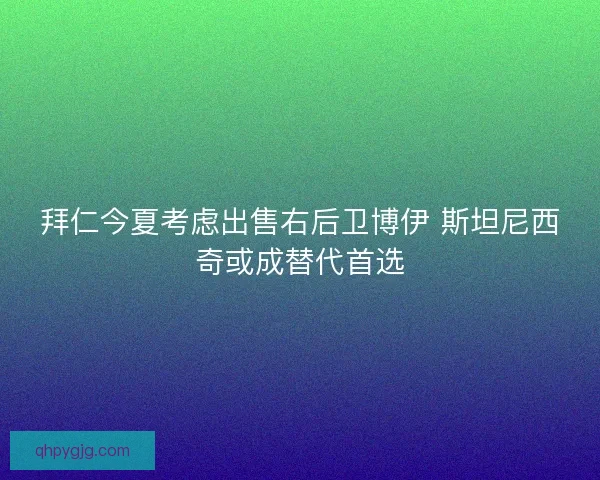 拜仁今夏考虑出售右后卫博伊 斯坦尼西奇或成替代首选