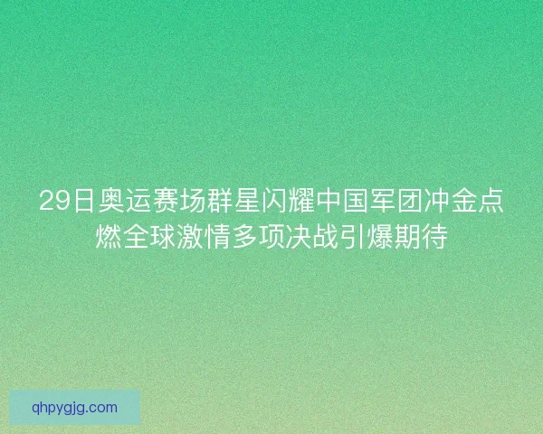 29日奥运赛场群星闪耀中国军团冲金点燃全球激情多项决战引爆期待