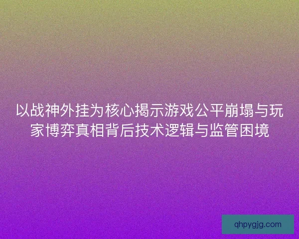 以战神外挂为核心揭示游戏公平崩塌与玩家博弈真相背后技术逻辑与监管困境 以战神外挂为核心揭示游戏公平崩塌与玩家博弈真相背后技术逻辑与监管困境